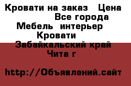 Кровати на заказ › Цена ­ 35 000 - Все города Мебель, интерьер » Кровати   . Забайкальский край,Чита г.